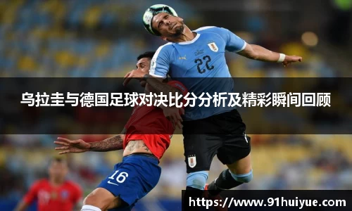 乌拉圭与德国足球对决比分分析及精彩瞬间回顾