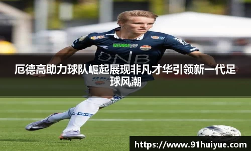 厄德高助力球队崛起展现非凡才华引领新一代足球风潮