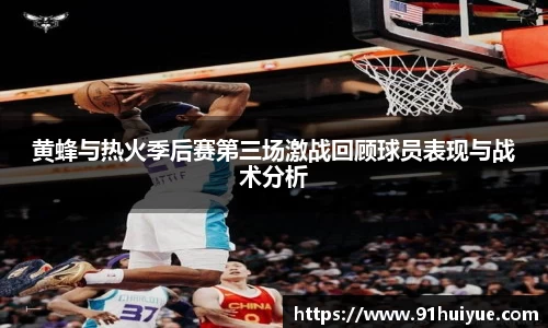 黄蜂与热火季后赛第三场激战回顾球员表现与战术分析