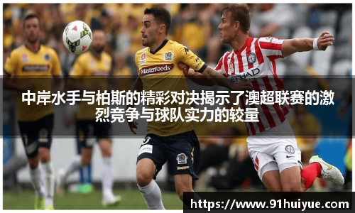 中岸水手与柏斯的精彩对决揭示了澳超联赛的激烈竞争与球队实力的较量