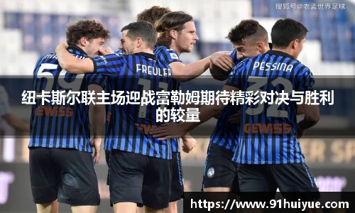 纽卡斯尔联主场迎战富勒姆期待精彩对决与胜利的较量